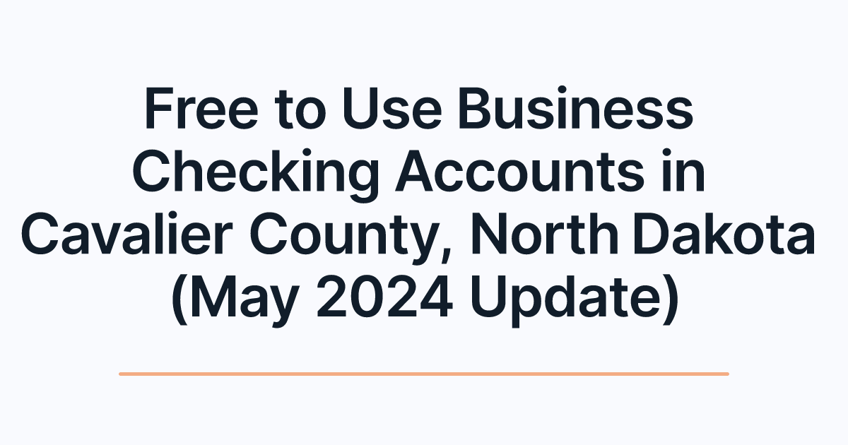 Free to Use Business Checking Accounts in Cavalier County, North Dakota (May 2024 Update)